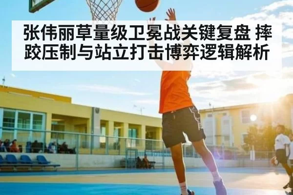 张伟丽草量级卫冕战关键复盘 摔跤压制与站立打击博弈逻辑解析